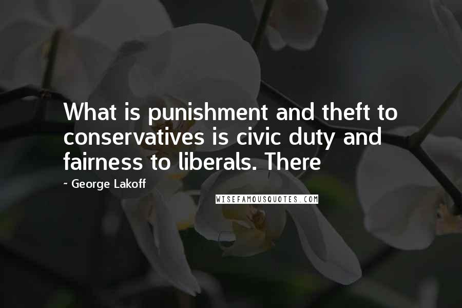 George Lakoff Quotes: What is punishment and theft to conservatives is civic duty and fairness to liberals. There