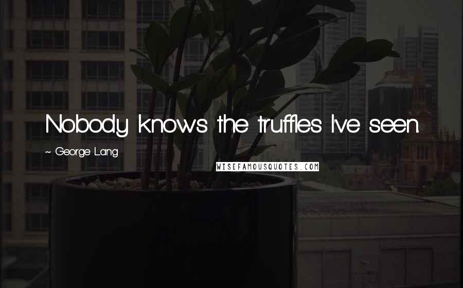 George Lang Quotes: Nobody knows the truffles I've seen.