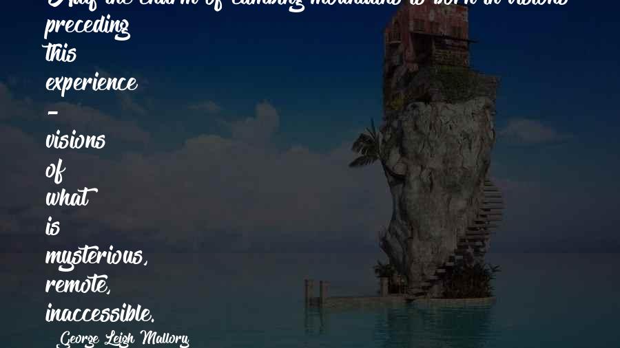 George Leigh Mallory Quotes: Half the charm of climbing mountains is born in visions preceding this experience - visions of what is mysterious, remote, inaccessible.