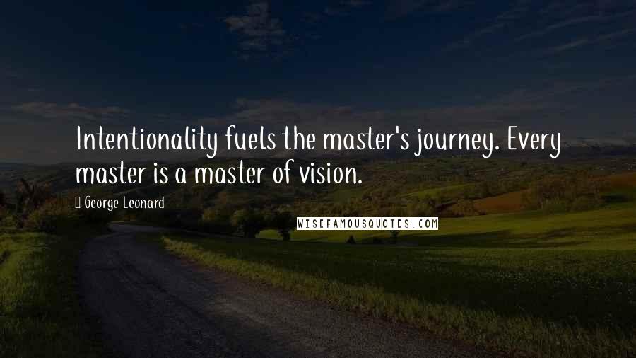 George Leonard Quotes: Intentionality fuels the master's journey. Every master is a master of vision.