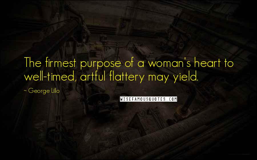 George Lillo Quotes: The firmest purpose of a woman's heart to well-timed, artful flattery may yield.