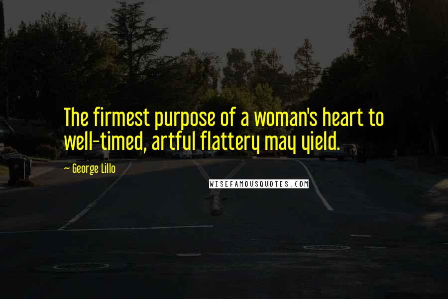 George Lillo Quotes: The firmest purpose of a woman's heart to well-timed, artful flattery may yield.