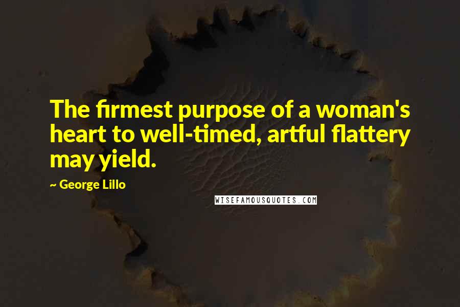 George Lillo Quotes: The firmest purpose of a woman's heart to well-timed, artful flattery may yield.