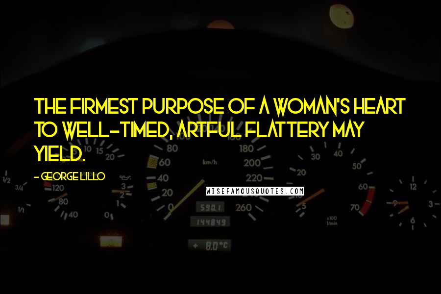 George Lillo Quotes: The firmest purpose of a woman's heart to well-timed, artful flattery may yield.