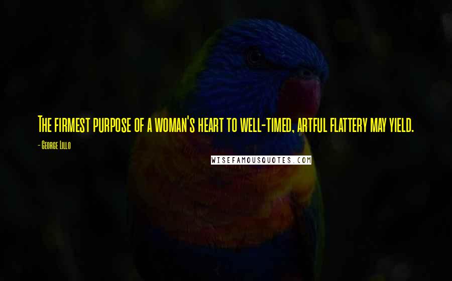 George Lillo Quotes: The firmest purpose of a woman's heart to well-timed, artful flattery may yield.