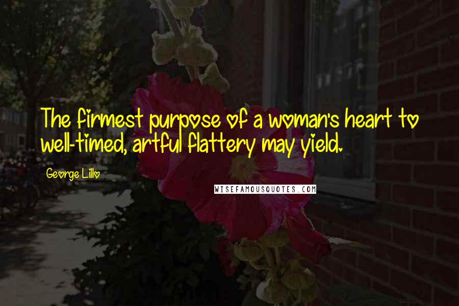 George Lillo Quotes: The firmest purpose of a woman's heart to well-timed, artful flattery may yield.