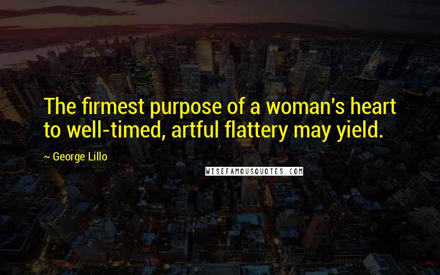 George Lillo Quotes: The firmest purpose of a woman's heart to well-timed, artful flattery may yield.