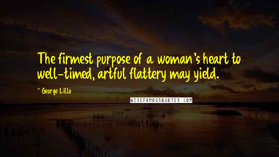 George Lillo Quotes: The firmest purpose of a woman's heart to well-timed, artful flattery may yield.