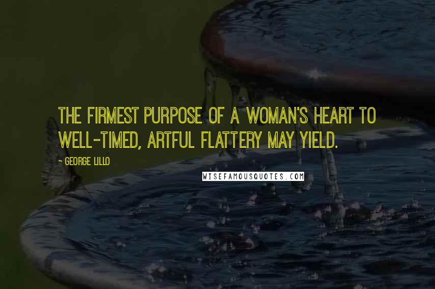 George Lillo Quotes: The firmest purpose of a woman's heart to well-timed, artful flattery may yield.