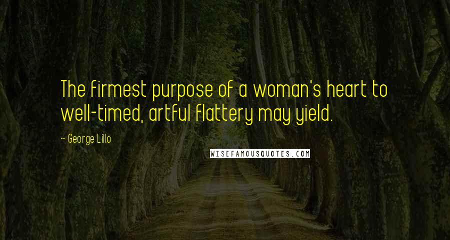 George Lillo Quotes: The firmest purpose of a woman's heart to well-timed, artful flattery may yield.