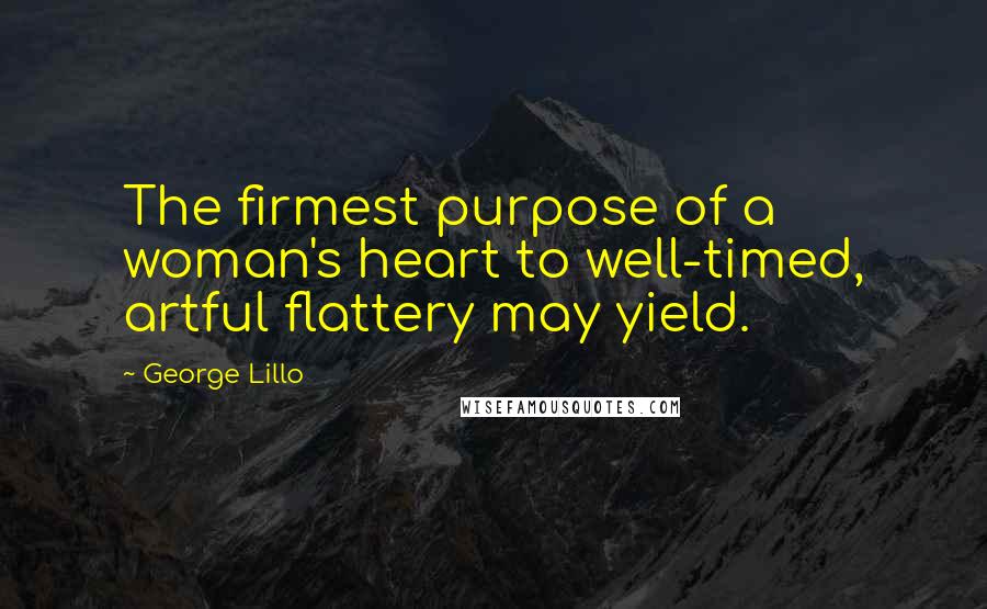 George Lillo Quotes: The firmest purpose of a woman's heart to well-timed, artful flattery may yield.