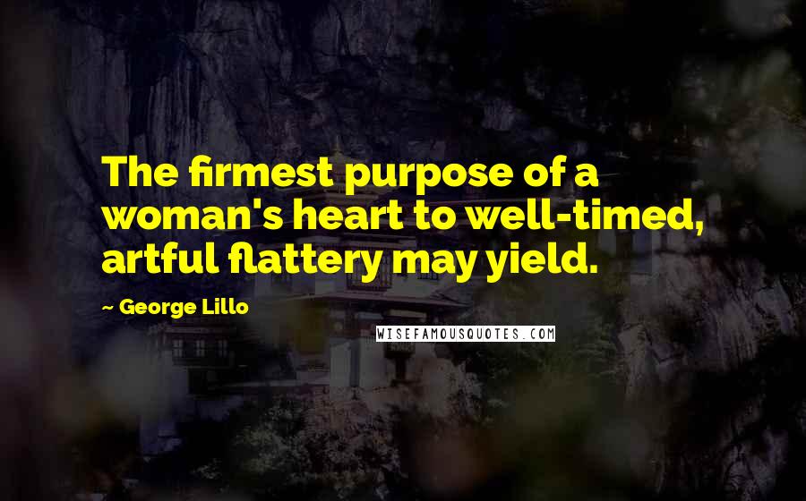 George Lillo Quotes: The firmest purpose of a woman's heart to well-timed, artful flattery may yield.