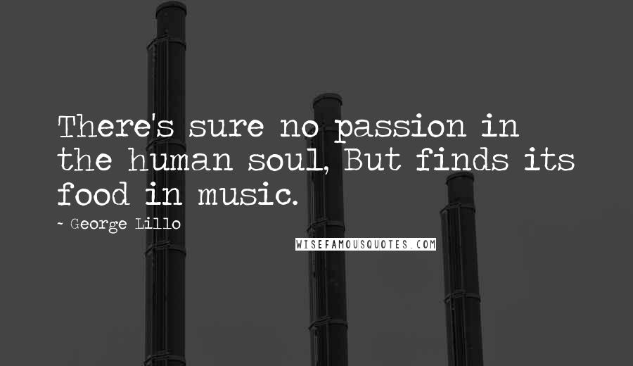 George Lillo Quotes: There's sure no passion in the human soul, But finds its food in music.