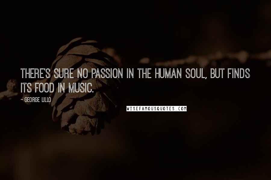 George Lillo Quotes: There's sure no passion in the human soul, But finds its food in music.