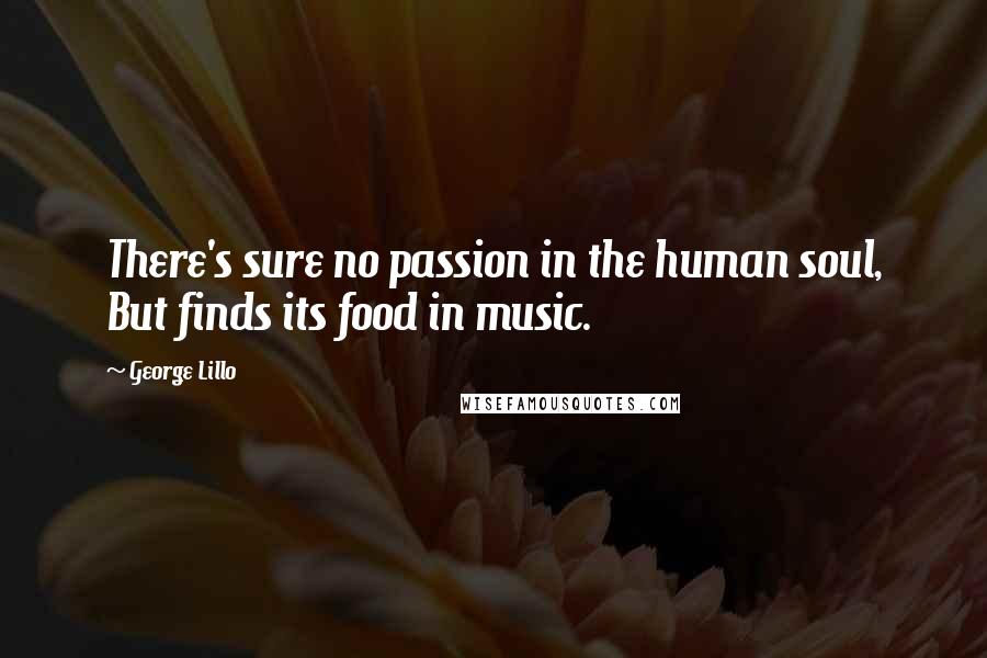 George Lillo Quotes: There's sure no passion in the human soul, But finds its food in music.