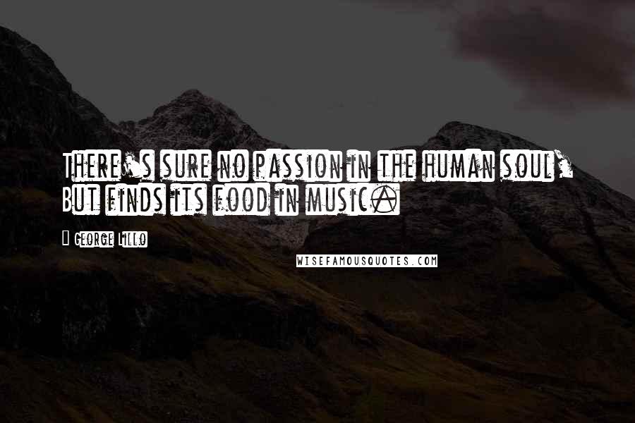 George Lillo Quotes: There's sure no passion in the human soul, But finds its food in music.