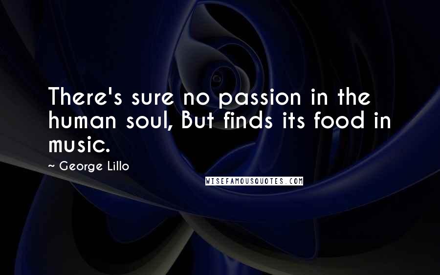 George Lillo Quotes: There's sure no passion in the human soul, But finds its food in music.