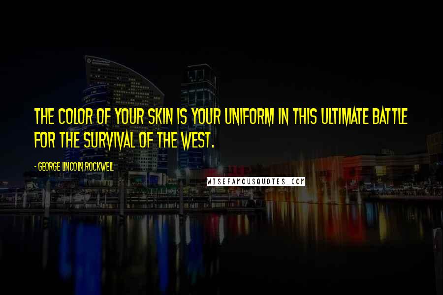 George Lincoln Rockwell Quotes: The color of your skin is your uniform in this ultimate battle for the survival of the West.