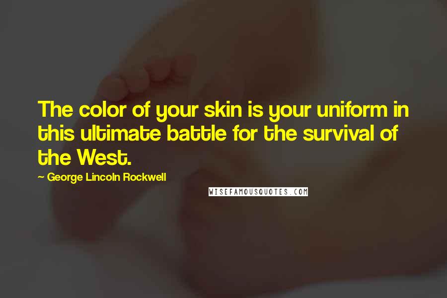 George Lincoln Rockwell Quotes: The color of your skin is your uniform in this ultimate battle for the survival of the West.