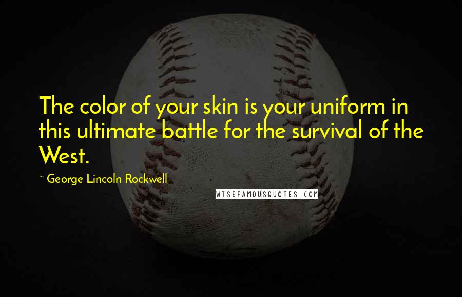 George Lincoln Rockwell Quotes: The color of your skin is your uniform in this ultimate battle for the survival of the West.