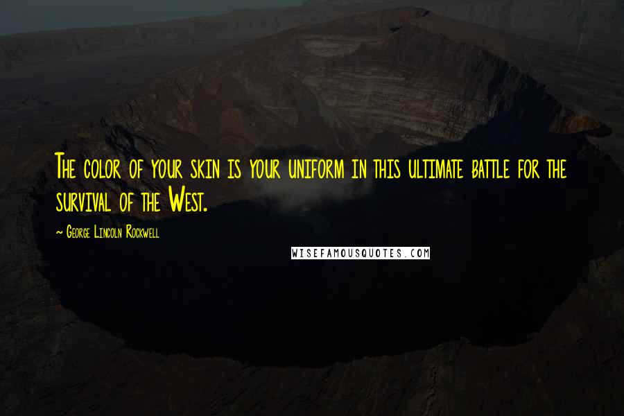 George Lincoln Rockwell Quotes: The color of your skin is your uniform in this ultimate battle for the survival of the West.