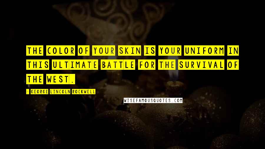 George Lincoln Rockwell Quotes: The color of your skin is your uniform in this ultimate battle for the survival of the West.