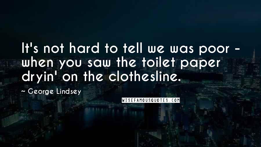 George Lindsey Quotes: It's not hard to tell we was poor - when you saw the toilet paper dryin' on the clothesline.