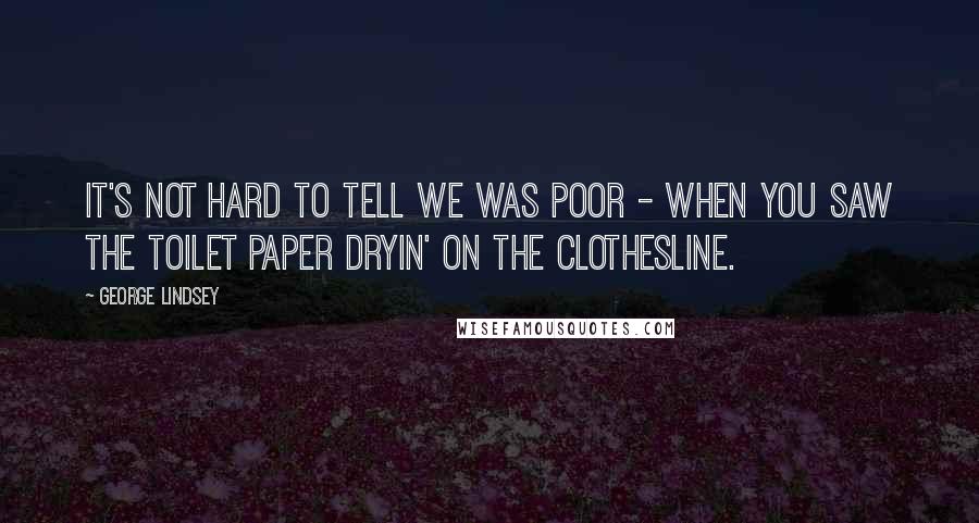 George Lindsey Quotes: It's not hard to tell we was poor - when you saw the toilet paper dryin' on the clothesline.