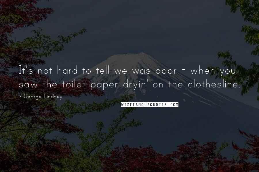 George Lindsey Quotes: It's not hard to tell we was poor - when you saw the toilet paper dryin' on the clothesline.