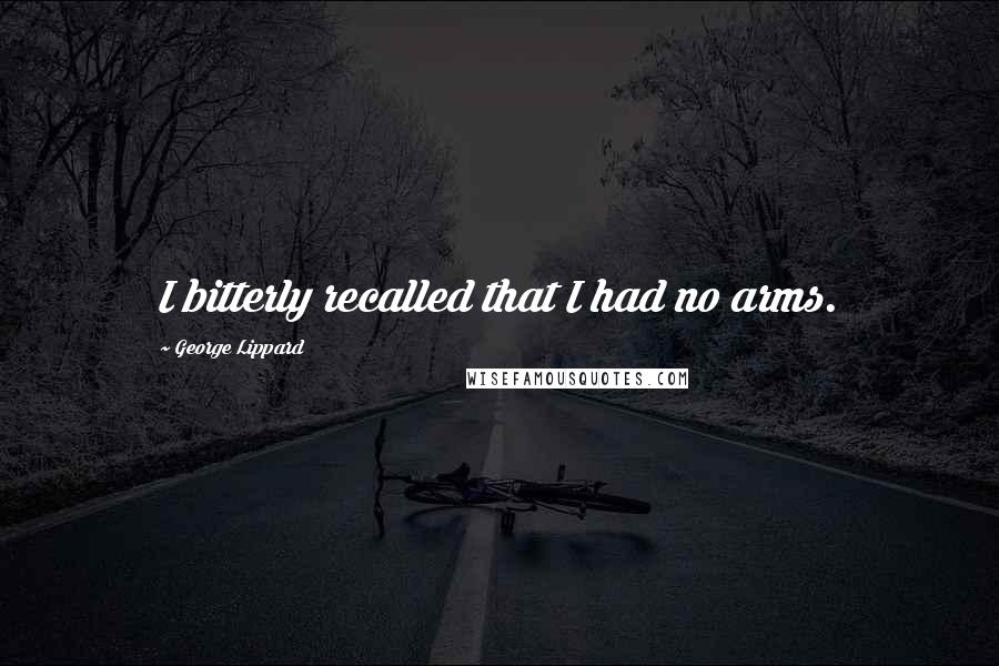 George Lippard Quotes: I bitterly recalled that I had no arms.