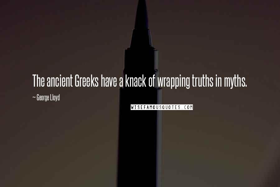 George Lloyd Quotes: The ancient Greeks have a knack of wrapping truths in myths.