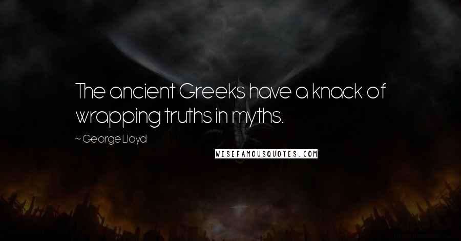 George Lloyd Quotes: The ancient Greeks have a knack of wrapping truths in myths.