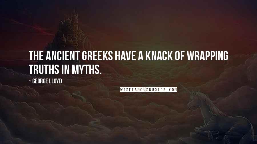 George Lloyd Quotes: The ancient Greeks have a knack of wrapping truths in myths.
