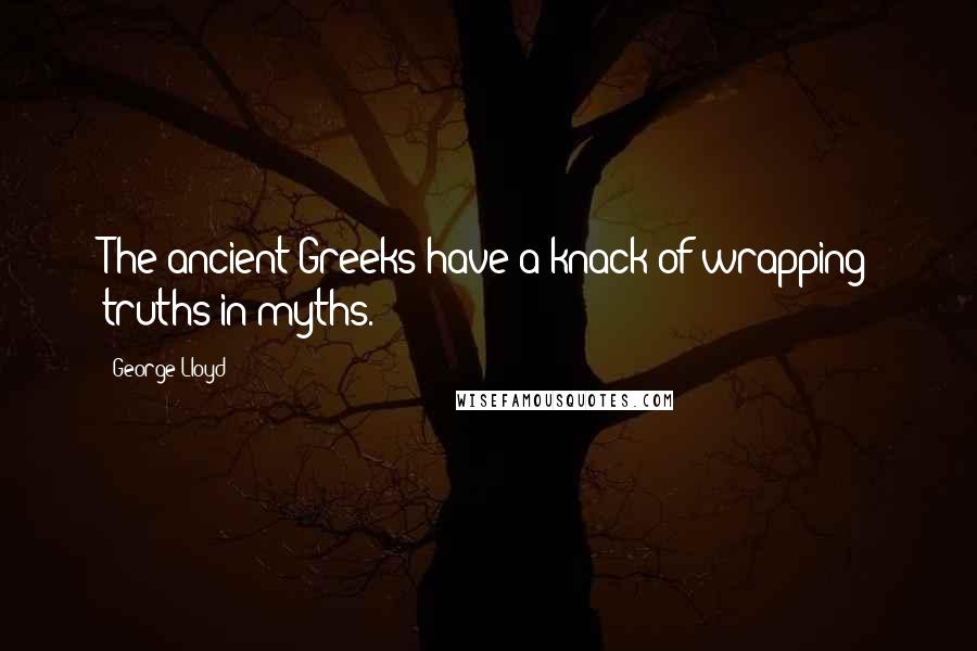 George Lloyd Quotes: The ancient Greeks have a knack of wrapping truths in myths.