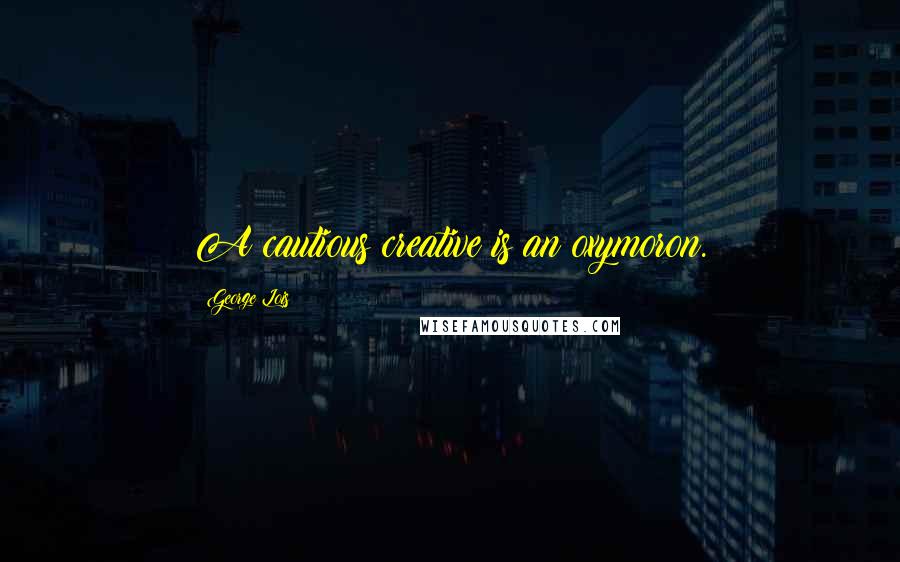 George Lois Quotes: A cautious creative is an oxymoron.