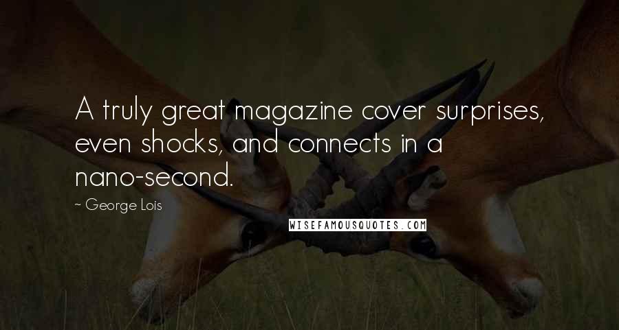 George Lois Quotes: A truly great magazine cover surprises, even shocks, and connects in a nano-second.