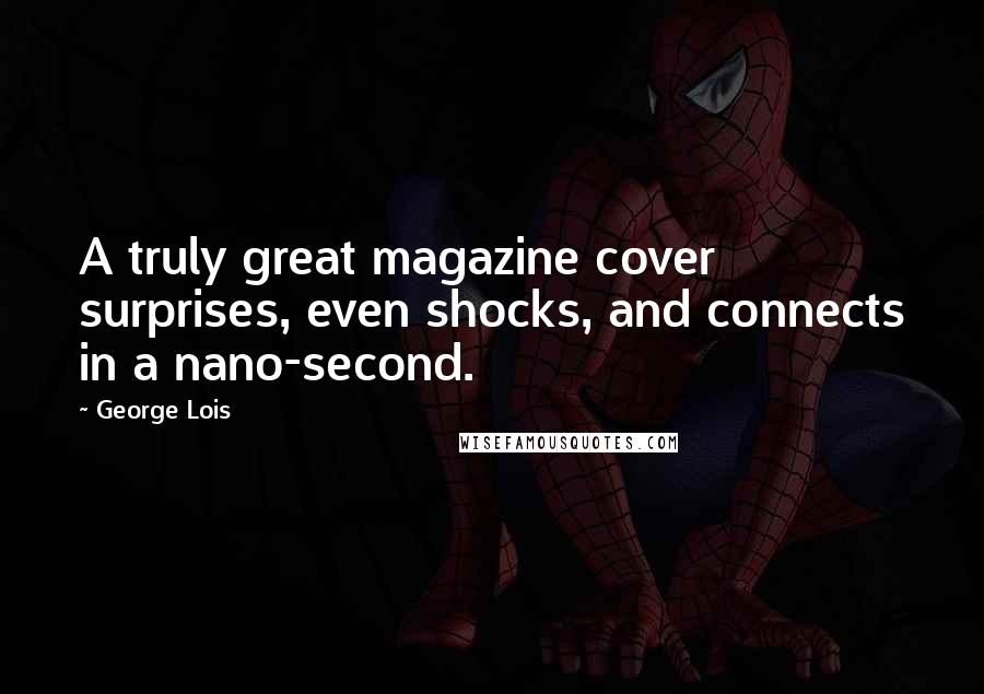 George Lois Quotes: A truly great magazine cover surprises, even shocks, and connects in a nano-second.