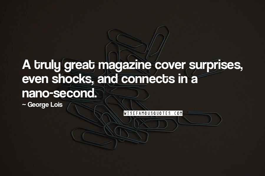 George Lois Quotes: A truly great magazine cover surprises, even shocks, and connects in a nano-second.