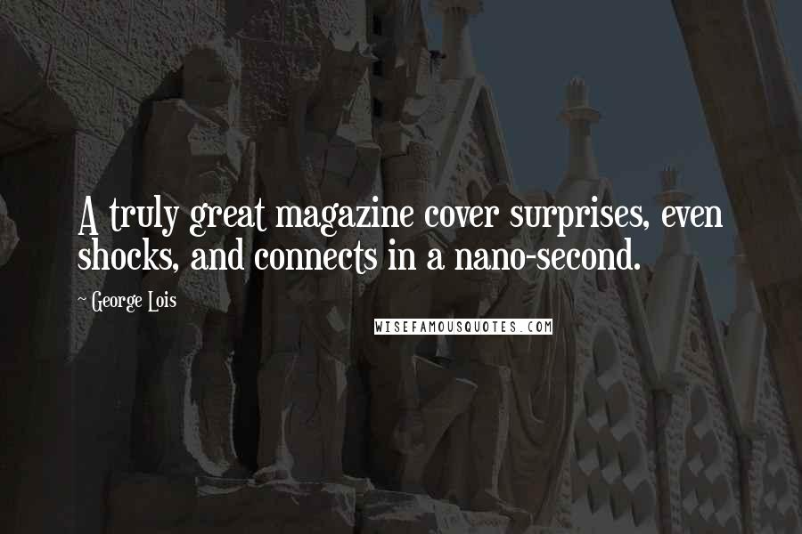 George Lois Quotes: A truly great magazine cover surprises, even shocks, and connects in a nano-second.