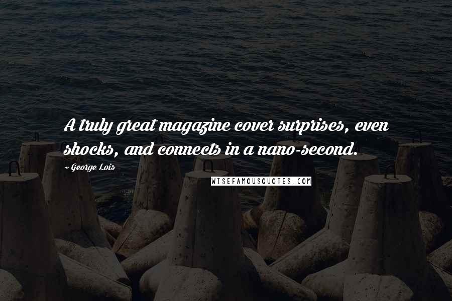 George Lois Quotes: A truly great magazine cover surprises, even shocks, and connects in a nano-second.