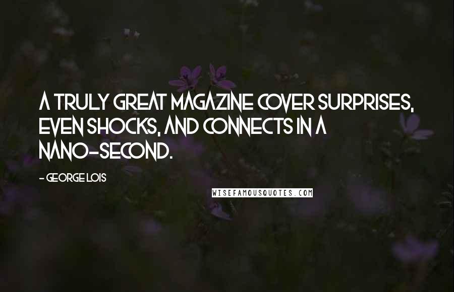 George Lois Quotes: A truly great magazine cover surprises, even shocks, and connects in a nano-second.