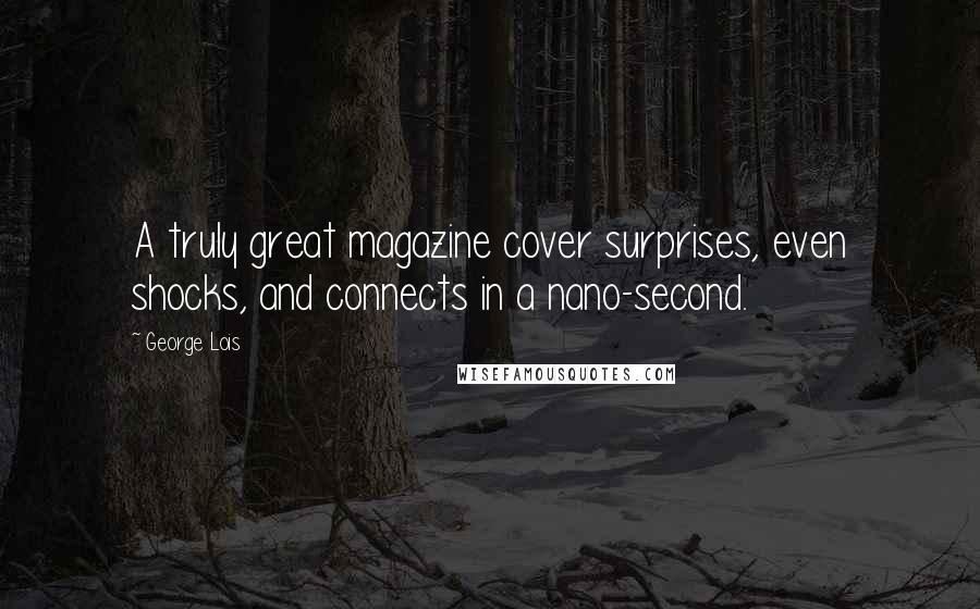 George Lois Quotes: A truly great magazine cover surprises, even shocks, and connects in a nano-second.