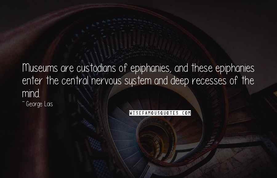 George Lois Quotes: Museums are custodians of epiphanies, and these epiphanies enter the central nervous system and deep recesses of the mind.