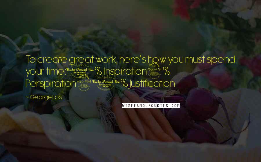 George Lois Quotes: To create great work, here's how you must spend your time:1% Inspiration9% Perspiration90% Justification