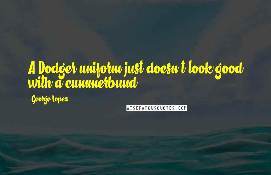 George Lopez Quotes: A Dodger uniform just doesn't look good with a cummerbund.