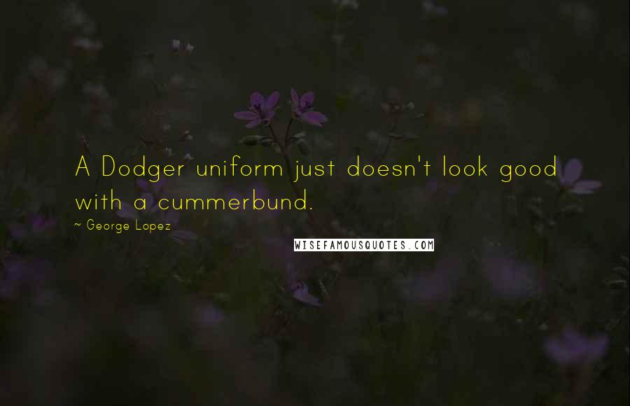 George Lopez Quotes: A Dodger uniform just doesn't look good with a cummerbund.