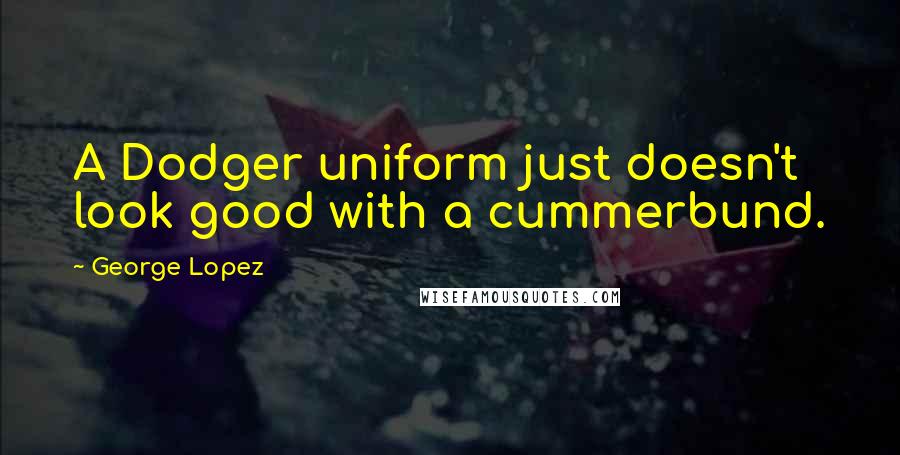 George Lopez Quotes: A Dodger uniform just doesn't look good with a cummerbund.