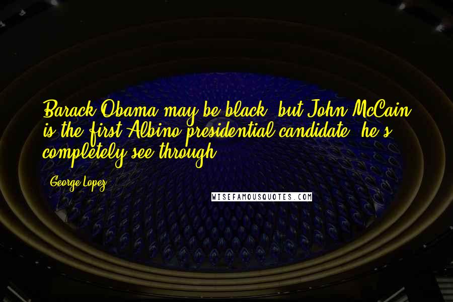 George Lopez Quotes: Barack Obama may be black, but John McCain is the first Albino presidential candidate: he's completely see-through!