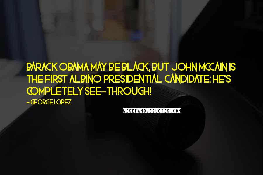 George Lopez Quotes: Barack Obama may be black, but John McCain is the first Albino presidential candidate: he's completely see-through!