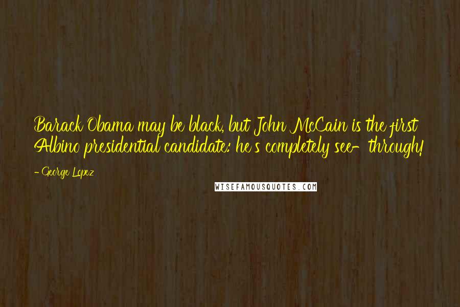 George Lopez Quotes: Barack Obama may be black, but John McCain is the first Albino presidential candidate: he's completely see-through!